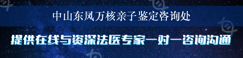 中山东凤万核亲子鉴定咨询处